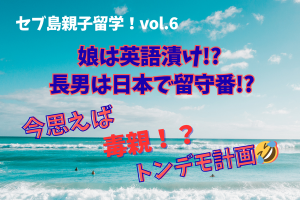 セブ島親子留学Vol.6｜娘は英語漬け!? 長男はお留守番!? 当初のトンデモ計画