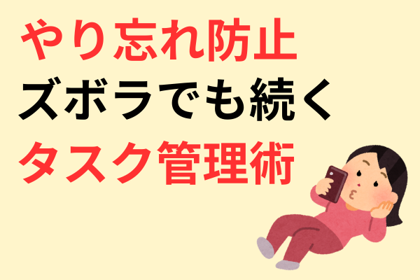 やり忘れ防止！ズボラでも続くタスク活用術