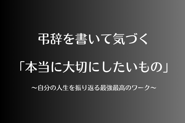 弔辞を書いて気づく「本当に大切にしたいもの」〜自分の人生を振り返る最高のワーク〜