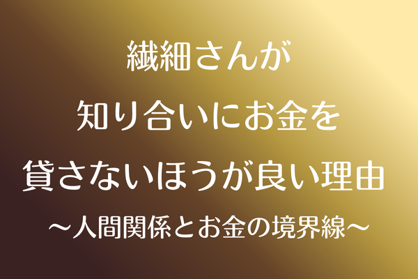 繊細さんが知り合いにお金を貸さないほうが良い理由  〜人間関係とお金の境界線〜