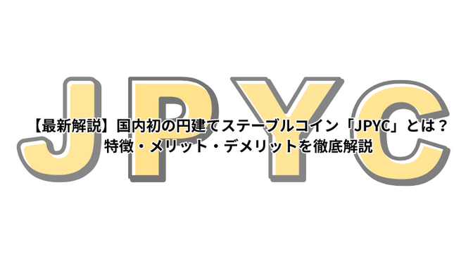 【最新解説】国内初の円建てステーブルコイン「JPYC」とは？特徴・メリット・デメリットを徹底解説