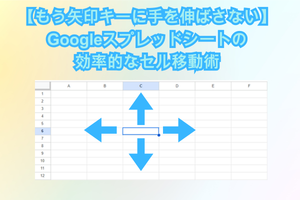 【もう矢印キーに手を伸ばさない】Googleスプレッドシートの効率的なセル移動術