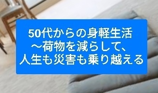 50代からの身軽生活 〜荷物を減らして、人生も災害も乗り越える