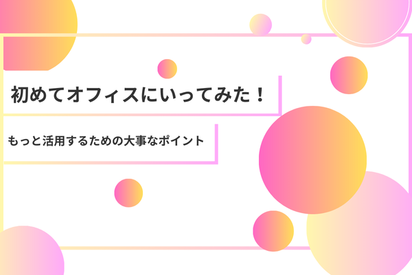 初めてオフィスにいってみた！もっと活用するための大事なポイント