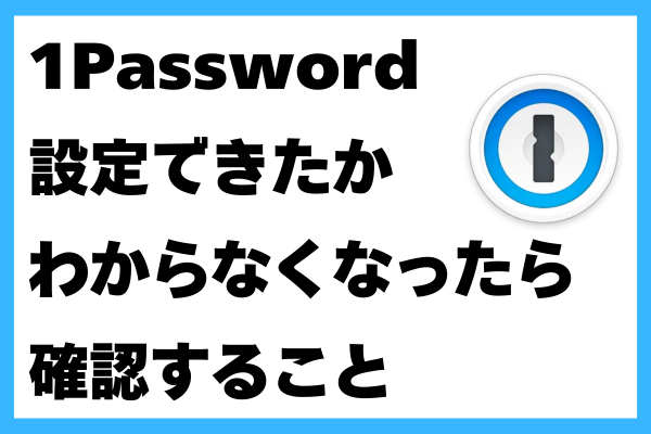 【1Password】設定できたか分からなくなったら確認すること