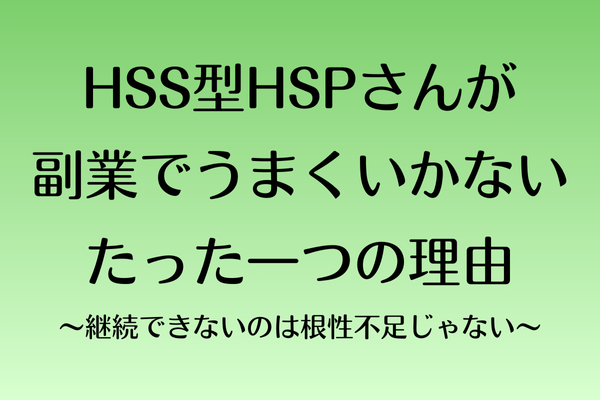 HSS型HSPさんが副業でうまく行かないたった一つの理由〜継続できないのは根性不足じゃない〜