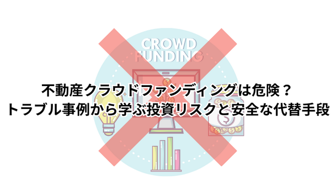 不動産クラウドファンディングは危険？トラブル事例から学ぶ投資リスクと安全な代替手段