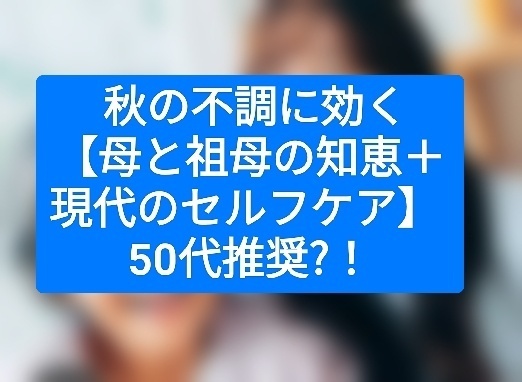  秋の不調に効く【母と祖母の知恵＋現代のセルフケア】 50代推奨?！