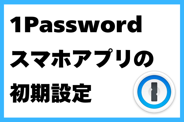 【1Password】スマホアプリの初期設定