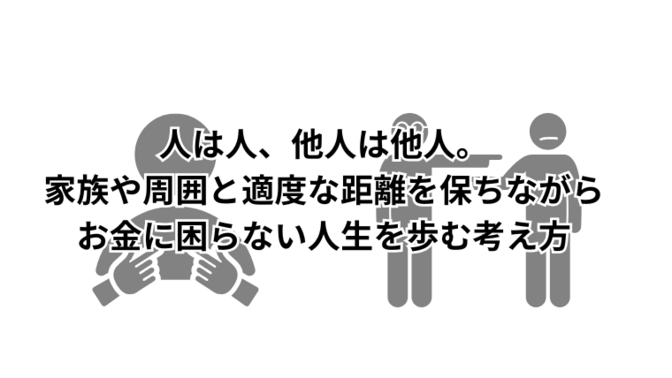 人は人、他人は他人。家族や周囲と適度な距離を保ちながらお金に困らない人生を歩む考え方