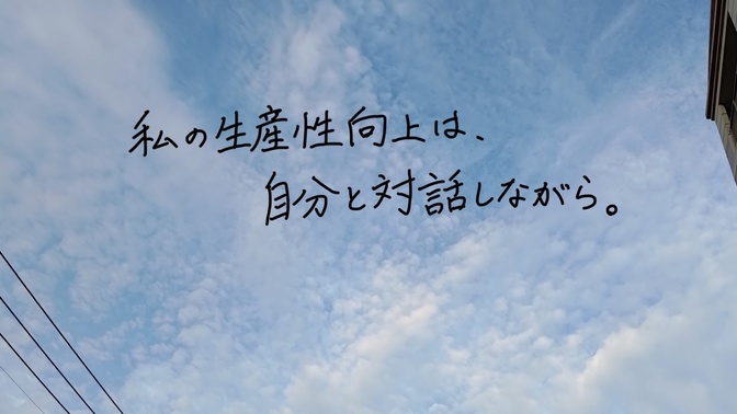 私の生産性向上は、自分と対話しながら。