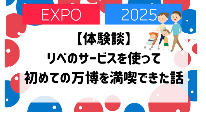 【体験談】リベのサービスを使って初めての万博を満喫できた話