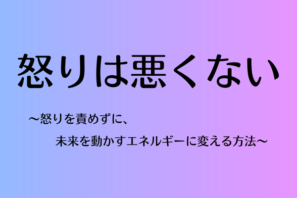 怒りは悪くない〜怒りを責めずに、未来を動かすエネルギーに変える方法〜