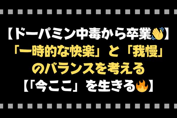 【ドーパミン中毒から卒業👋】「一時的な快楽」と「我慢」のバランスを考える【「今ここ」を生きる🔥】