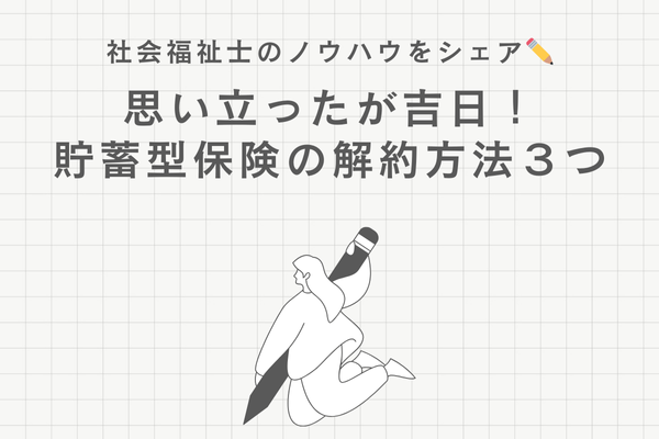 思い立ったが吉日！貯蓄型保険の解約方法３つ