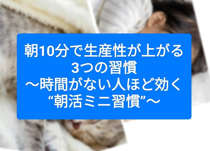 朝10分で生産性が上がる3つの習慣～時間がない人ほど効く“朝活ミニ習慣”～