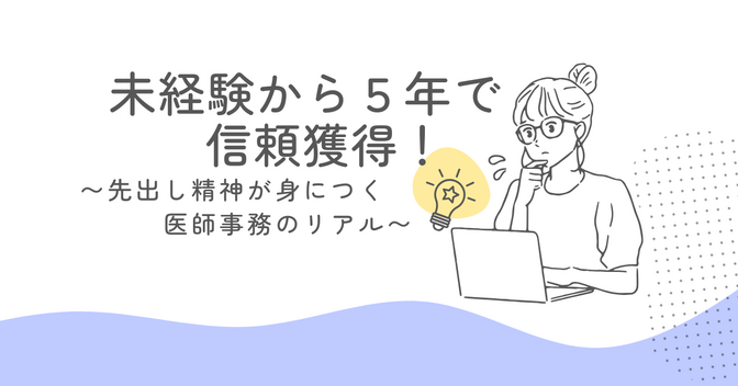 未経験から5年で信頼獲得！〜先出し精神が身につく医師事務のリアル〜