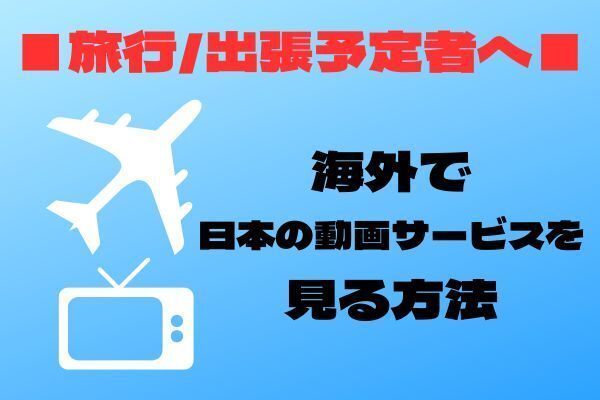 海外旅行(出張)先で、日本動画サービスを見る方法