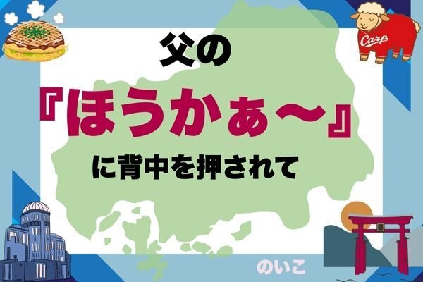 「父の『ほうかぁ～』に背中を押されて」