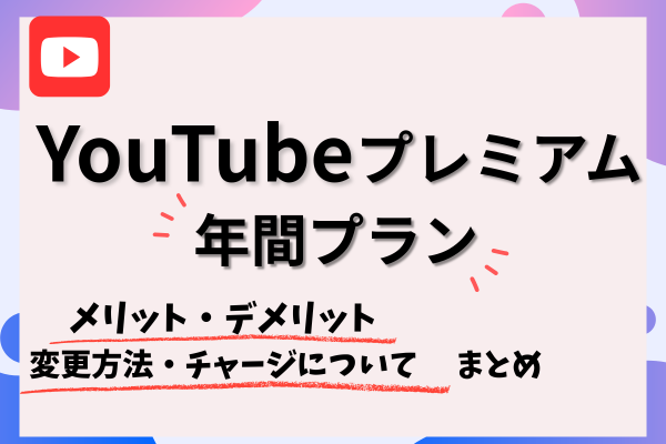 【YouTubeプレミアム】年間プラン◎メリット・デメリット／変更＆チャージまとめ