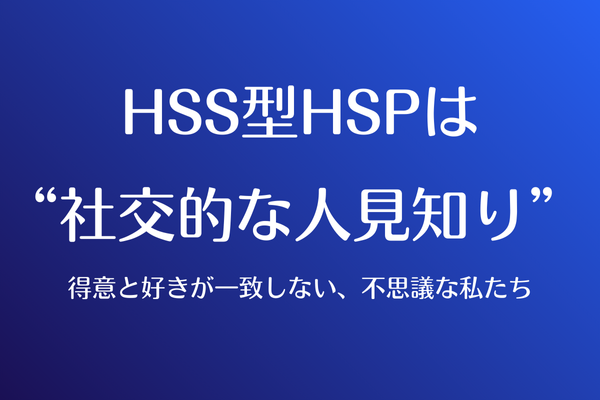 HSS型HSPは“社交的な人見知り”  〜得意と好きが一致しない、不思議な私たち〜