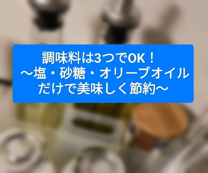調味料は3つでOK！   〜塩・砂糖・オリーブオイルだけで美味しく節約〜