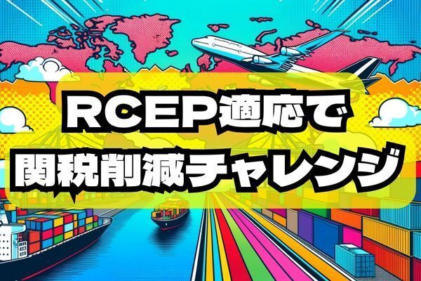輸入時の関税をRCEPで関税を削減で👀安くできるヨ！