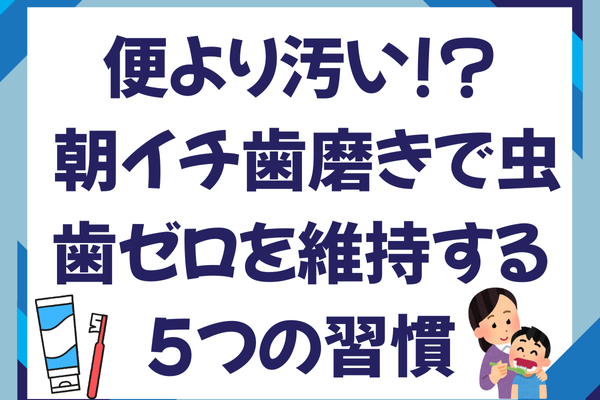 便より汚い!? 朝イチ歯磨きで虫歯ゼロを維持する5つの習慣