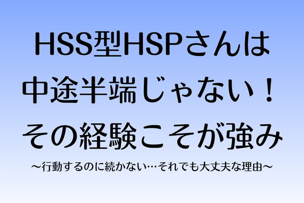 HSS型HSPは中途半端じゃない！その経験こそが強み〜行動するのに続かない…それでも大丈夫な理由〜