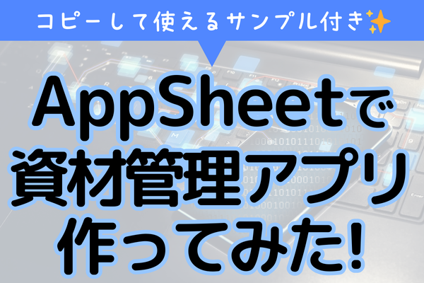 【アプリ共有あり】AppSheetで資材管理アプリ作ってみた