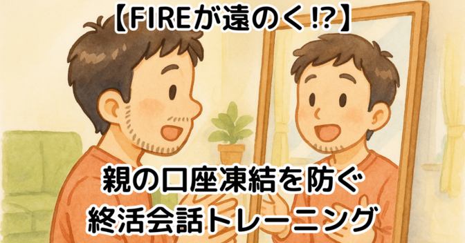 【FIREが遠のく!?】親の口座凍結を防ぐ終活会話トレーニング