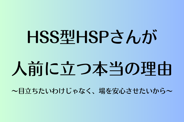 HSS型HSPさんが人前に立つ本当の理由〜目立ちたいわけじゃなく、場を安心させたいから〜