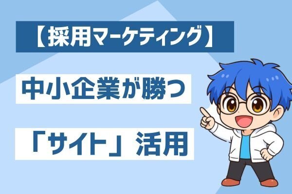 【採用マーケティング】中小企業が勝つ「採用サイト」の活用論