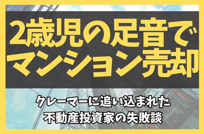 【実話】2歳児の足音でマンション売却…クレーマーに追い込まれた不動産投資家の失敗談