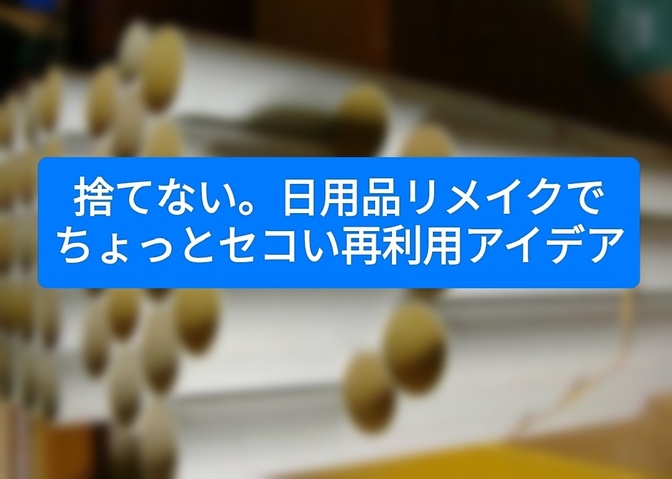 捨てない。日用品リメイクでちょっとセコい再利用アイデア