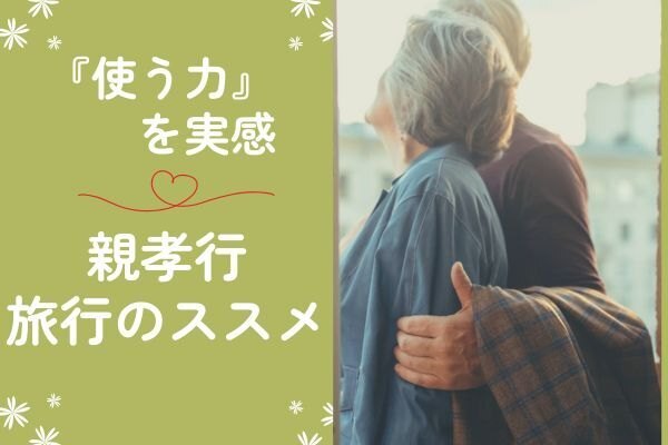 【使う力を実感】親孝行旅行のススメ