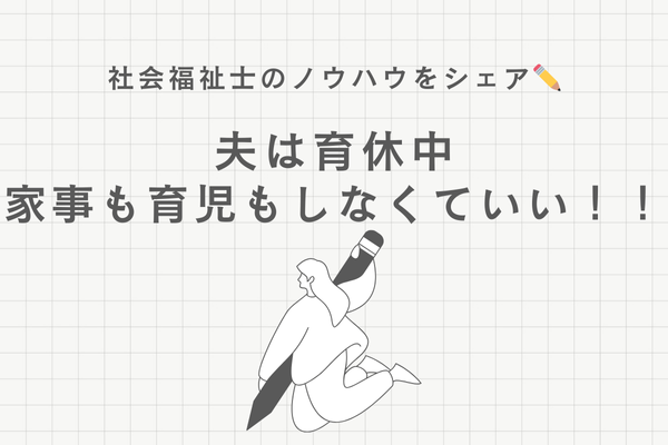 夫は育休中、家事も育児もしなくていい！