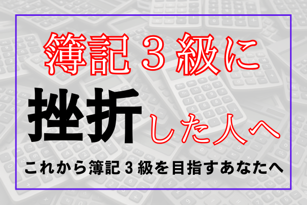 簿記３級に挫折した人へ　これから簿記３級を目指すあなたへ