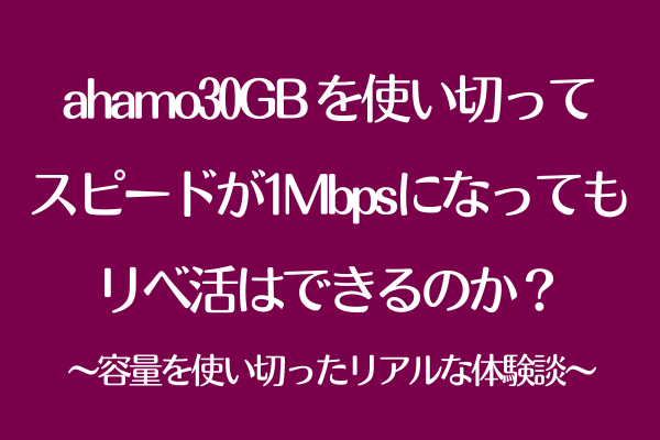 ahamoのスピードが1Mbpsになってもリベ活はできるのか？ 〜容量を使い切ったリアルな体験談〜