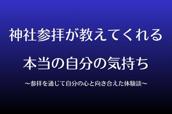 神社参拝が教えてくれる、本当の自分の気持ち〜参拝を通じて、自分の心と向き合えた体験談〜