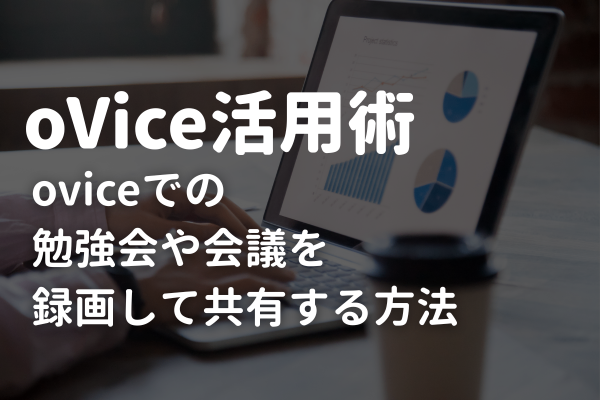 【ovice活用術】oviceでの勉強会や会議を録画して共有する方法
