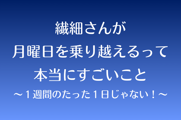 繊細さんが 月曜日を乗り越えるって 本当にすごいこと 〜１週間のたった１日じゃない！〜