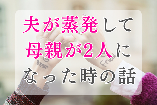 夫が蒸発して母親が2人になった時の話