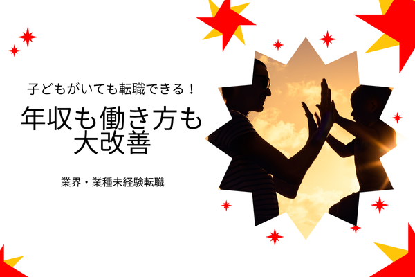 子どもがいても実現できた！業界・業種未経験の転職