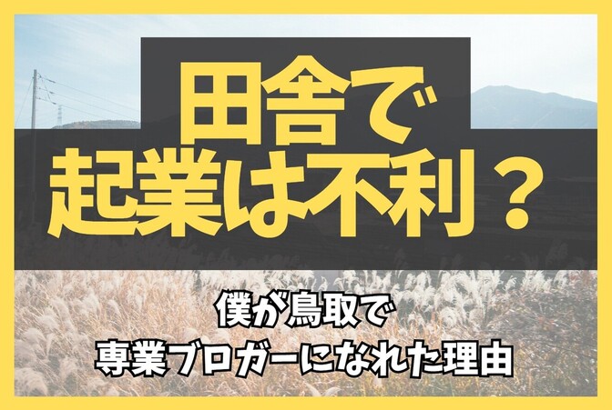 【実体験】田舎で起業は不利？僕が鳥取で専業ブロガーになれた理由