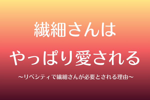 繊細さんはやっぱり愛される 〜リベシティで繊細さんが必要とされる理由〜