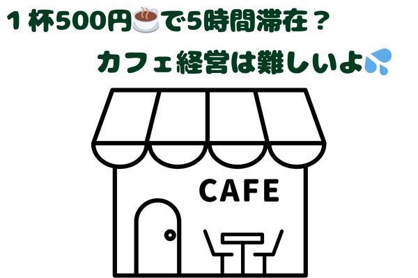  一杯500円☕️で5時間滞在？　カフェ経営は難しいよ💦