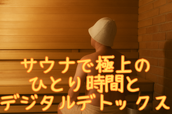 サウナで極上のひとり時間とデジタルデトックス