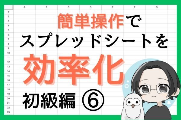スプレッドシートが楽しくなるテクニック！⑥