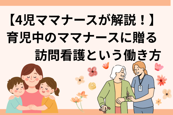 【育児中ママナースに贈る】4児育児ママナースが解説！訪問看護という働き方